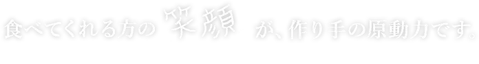 食べてくれる方の笑顔が、手作りの原動力です