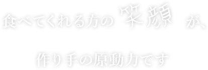 食べてくれる方の笑顔が、手作りの原動力です